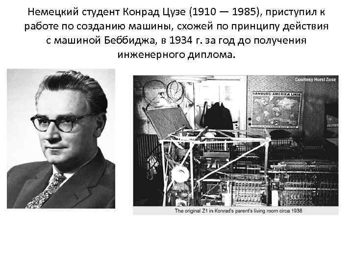 Немецкий студент Конрад Цузе (1910 — 1985), приступил к работе по созданию машины, схожей