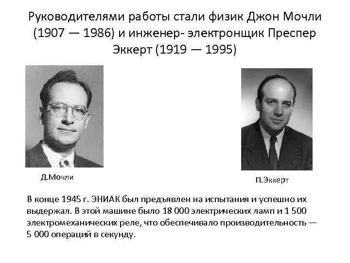 Руководителями работы стали физик Джон Мочли (1907 — 1986) и инженер электронщик Преспер Эккерт