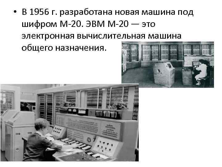  • В 1956 г. разработана новая машина под шифром М 20. ЭВМ М