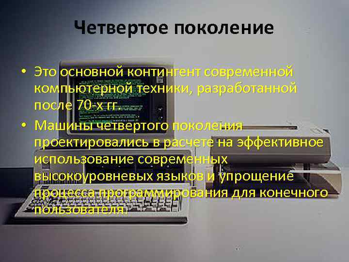 Четвертое поколение • Это основной контингент современной компьютерной техники, разработанной после 70 х гг.