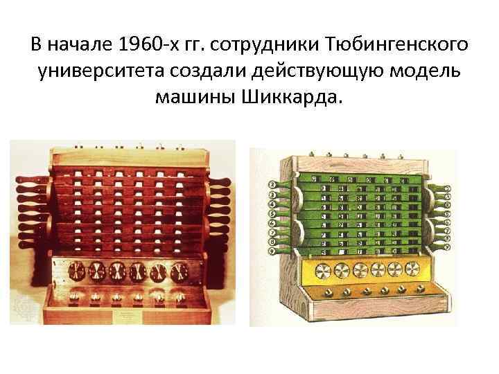 В начале 1960 х гг. сотрудники Тюбингенского университета создали действующую модель машины Шиккарда. 