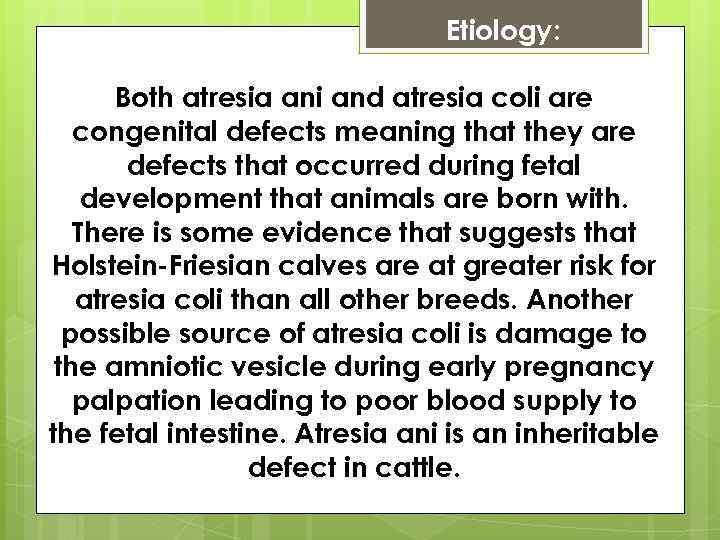 Etiology: Both atresia ani and atresia coli are congenital defects meaning that they are