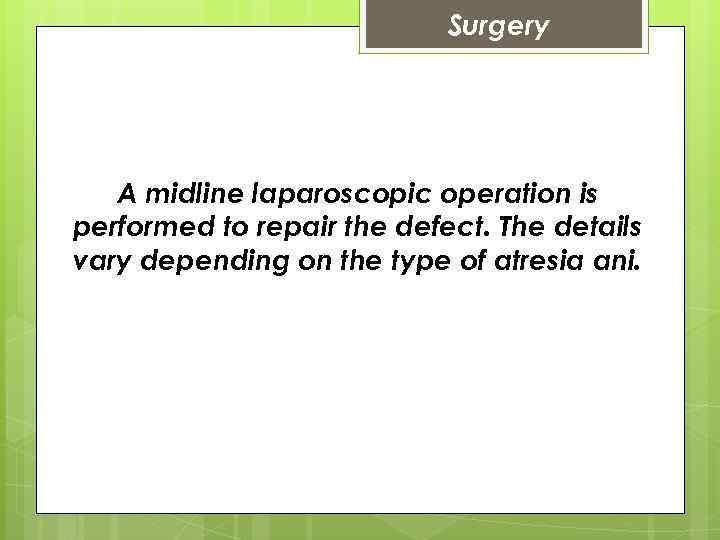 Surgery A midline laparoscopic operation is performed to repair the defect. The details vary