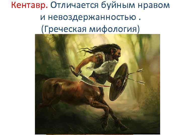 Кентавр. Отличается буйным нравом и невоздержанностью. (Греческая мифология) 