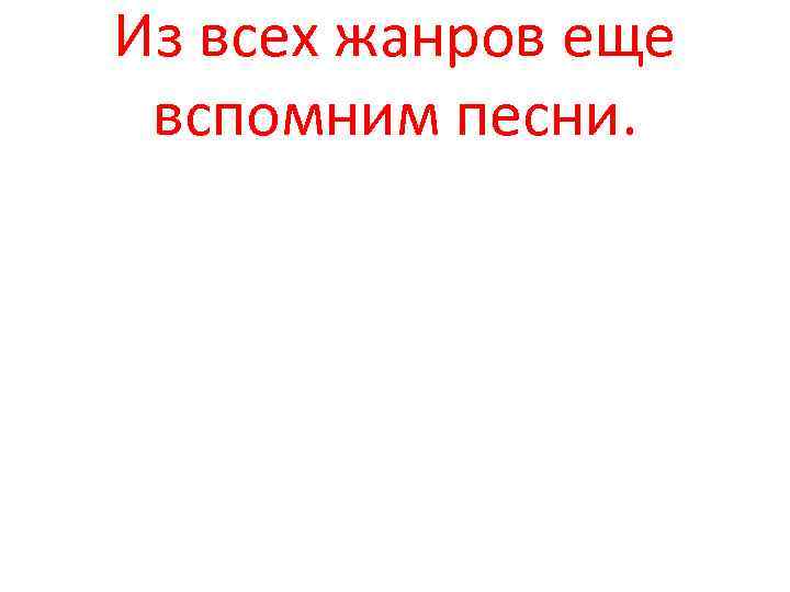Из всех жанров еще вспомним песни. 