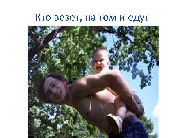 Кто везет, на том и едут 