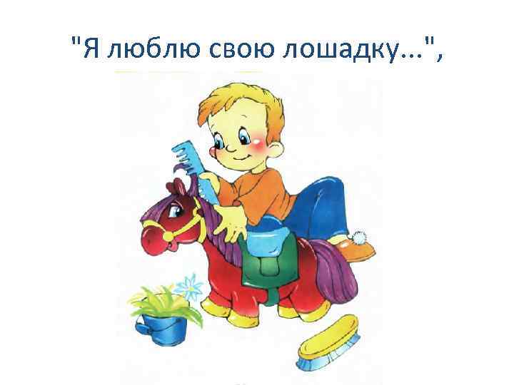 "Я люблю свою лошадку. . . ", 