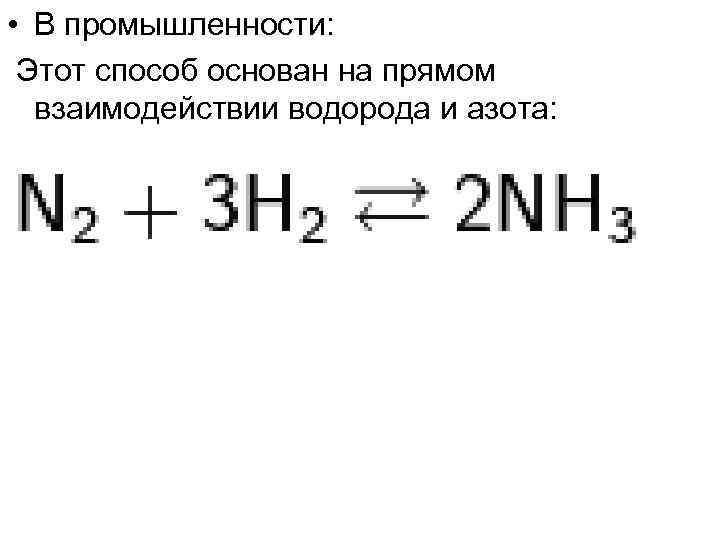  • В промышленности: Этот способ основан на прямом взаимодействии водорода и азота: 