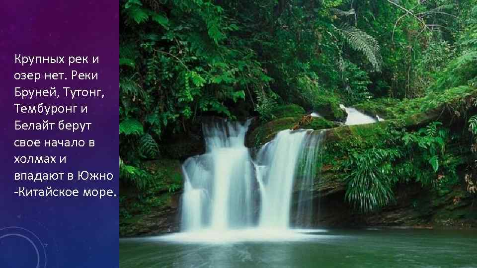 Крупных рек и озер нет. Реки Бруней, Тутонг, Тембуронг и Белайт берут свое начало