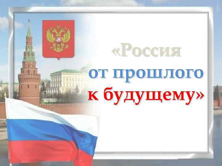  «Россия от прошлого к будущему» 