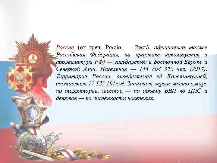 Россия (от греч. Ρωσία — Русь), официально также Росси йская Федера ция, на практике