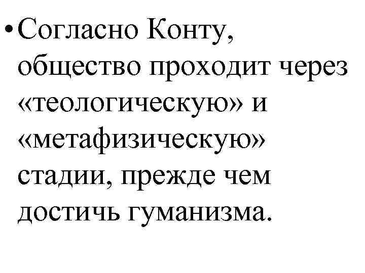  • Согласно Конту, общество проходит через «теологическую» и «метафизическую» стадии, прежде чем достичь