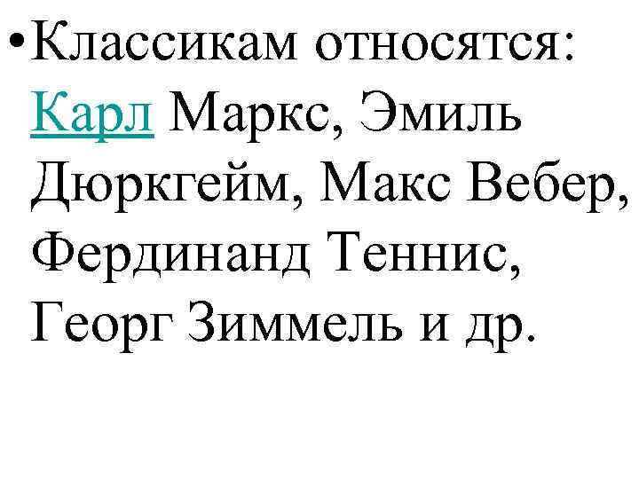  • Классикам относятся: Карл Маркс, Эмиль Дюркгейм, Макс Вебер, Фердинанд Теннис, Георг Зиммель