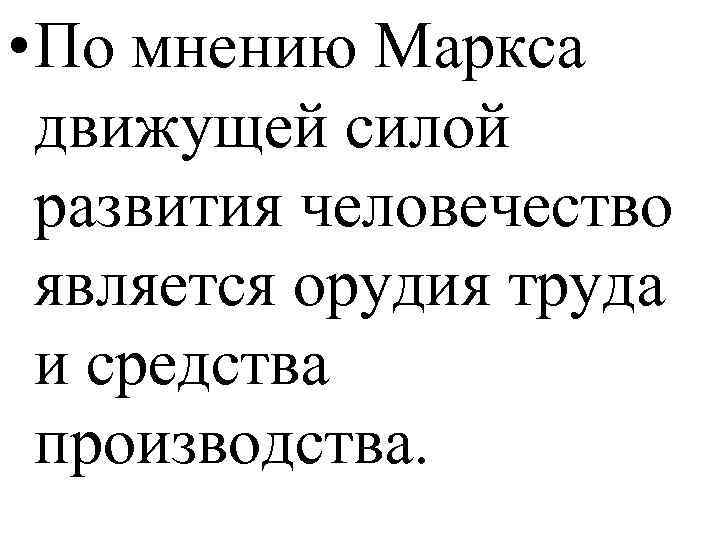  • По мнению Маркса движущей силой развития человечество является орудия труда и средства