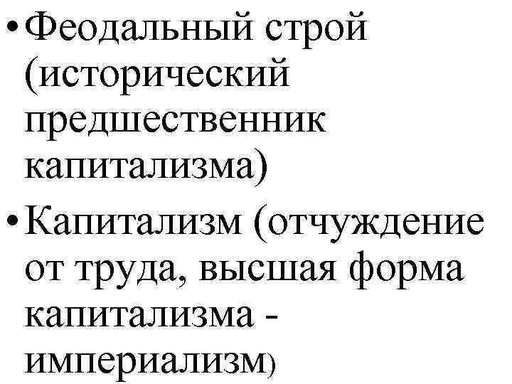  • Феодальный строй (исторический предшественник капитализма) • Капитализм (отчуждение от труда, высшая форма
