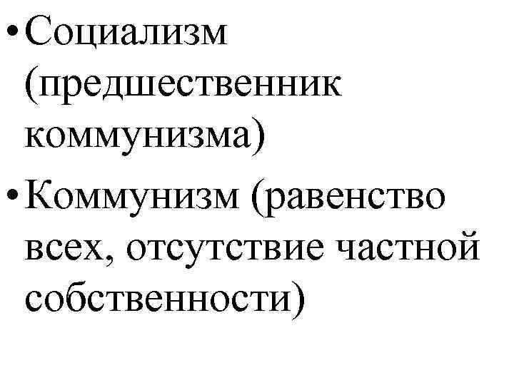  • Социализм (предшественник коммунизма) • Коммунизм (равенство всех, отсутствие частной собственности) 
