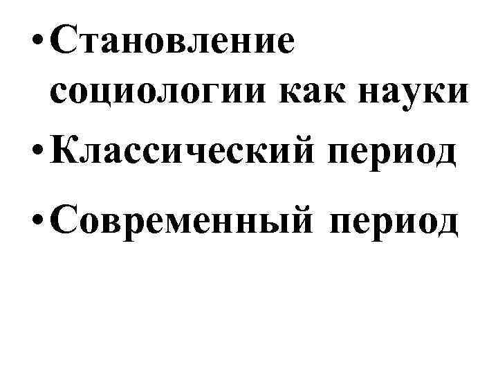  • Становление социологии как науки • Классический период • Современный период 