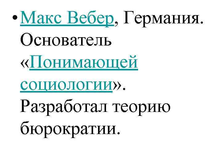  • Макс Вебер, Германия. Основатель «Понимающей социологии» . Разработал теорию бюрократии. 