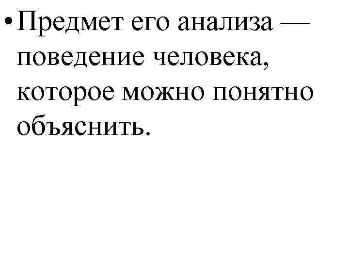  • Предмет его анализа — поведение человека, которое можно понятно объяснить. 
