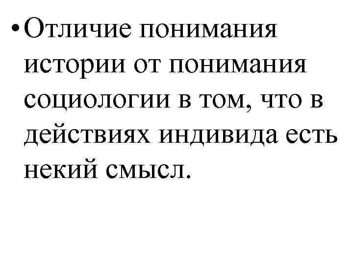  • Отличие понимания истории от понимания социологии в том, что в действиях индивида