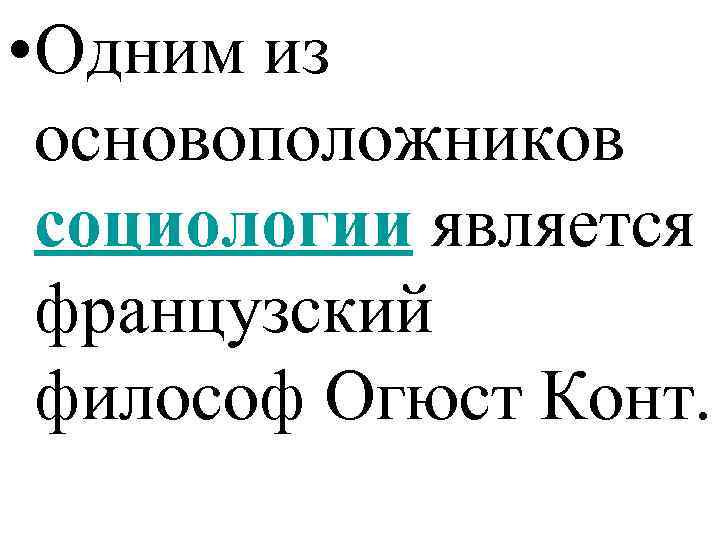 • Одним из основоположников социологии является французский философ Огюст Конт. 