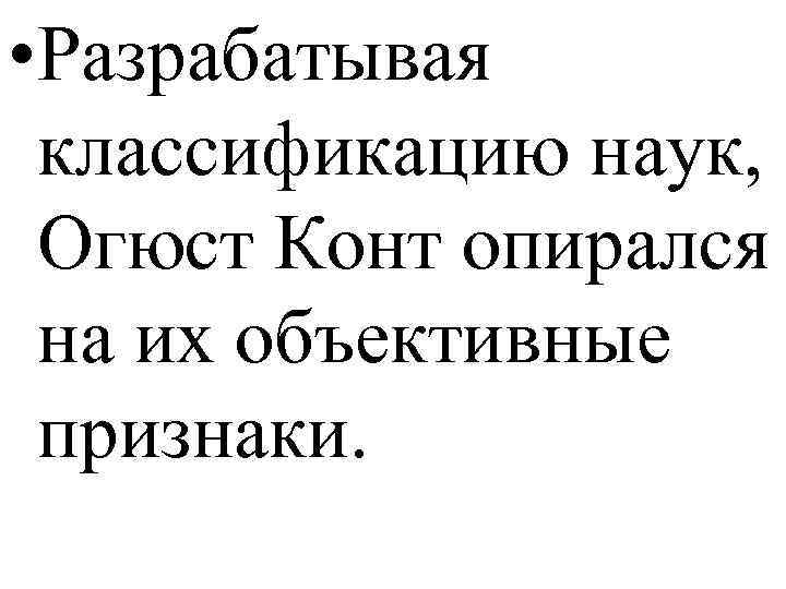  • Разрабатывая классификацию наук, Огюст Конт опирался на их объективные признаки. 