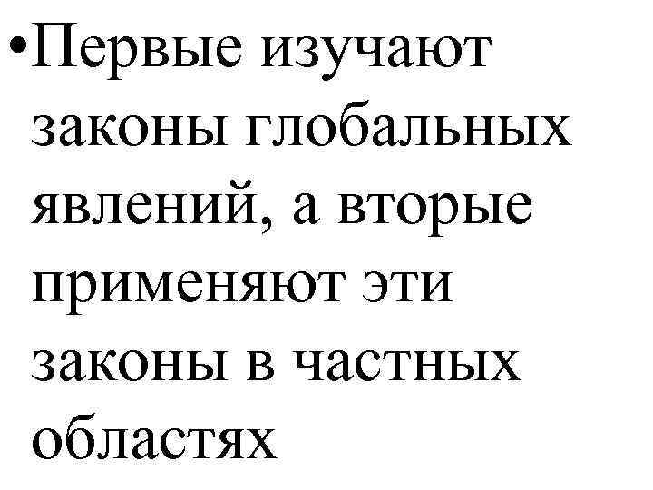  • Первые изучают законы глобальных явлений, а вторые применяют эти законы в частных