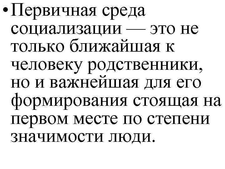  • Первичная среда социализации — это не только ближайшая к человеку родственники, но