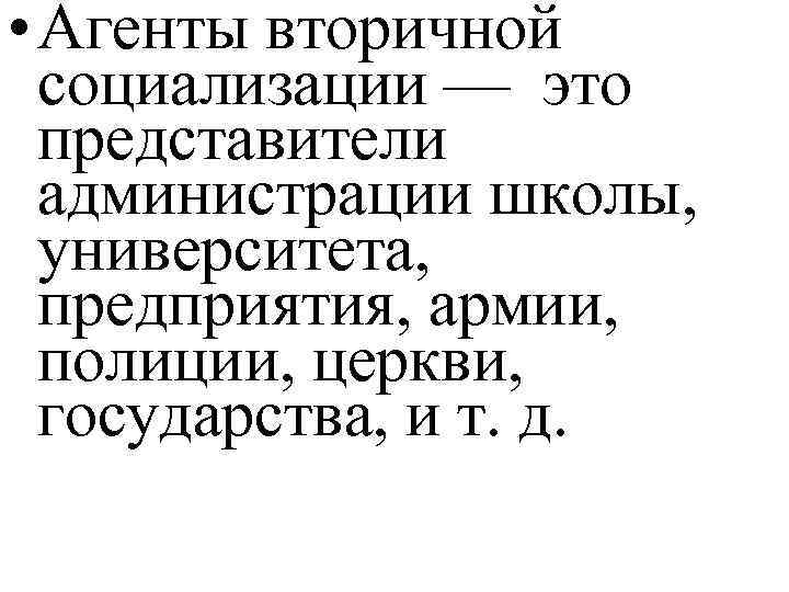  • Агенты вторичной социализации — это представители администрации школы, университета, предприятия, армии, полиции,