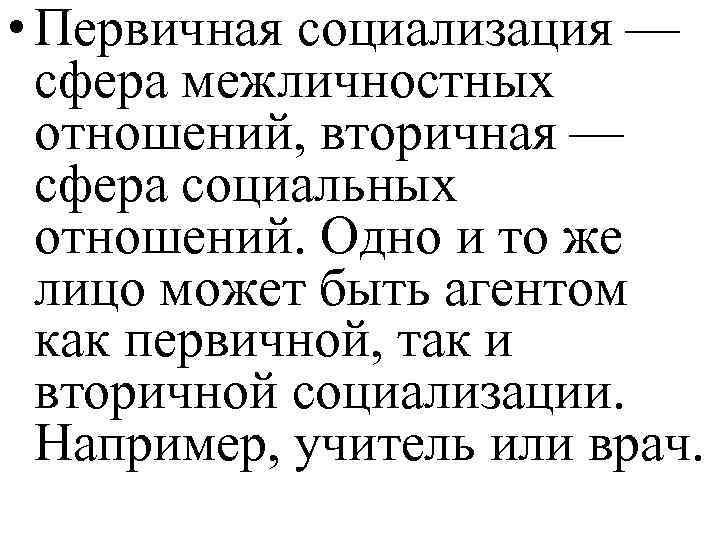  • Первичная социализация — сфера межличностных отношений, вторичная — сфера социальных отношений. Одно