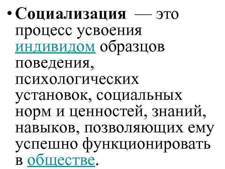  • Социализация — это процесс усвоения индивидом образцов поведения, психологических установок, социальных норм