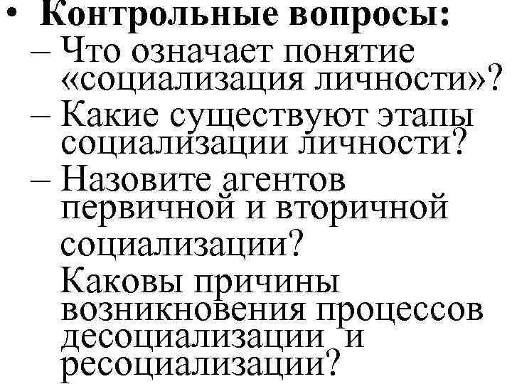  • Контрольные вопросы: – Что означает понятие «социализация личности» ? – Какие существуют