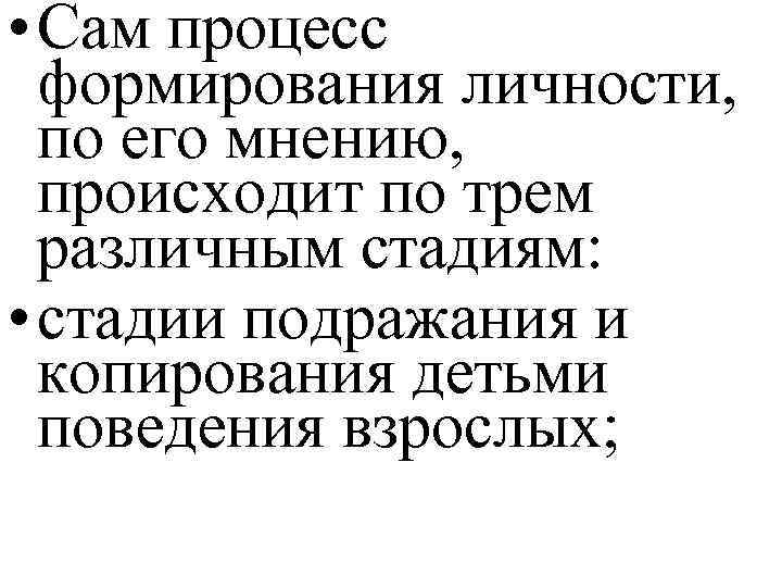  • Сам процесс формирования личности, по его мнению, происходит по трем различным стадиям: