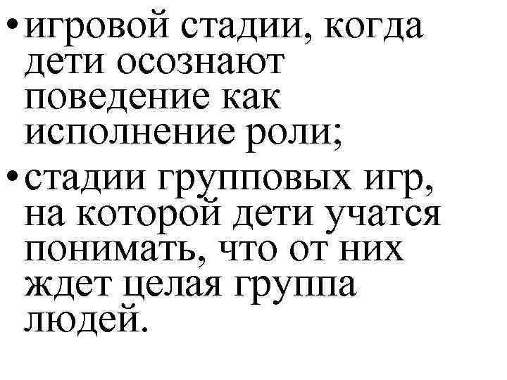  • игровой стадии, когда дети осознают поведение как исполнение роли; • стадии групповых