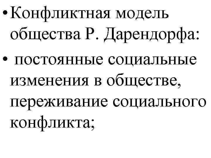  • Конфликтная модель общества Р. Дарендорфа: • постоянные социальные изменения в обществе, переживание