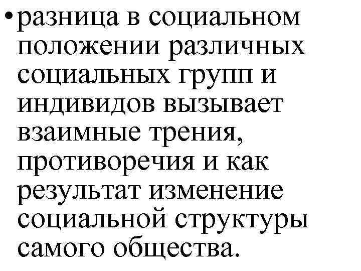  • разница в социальном положении различных социальных групп и индивидов вызывает взаимные трения,