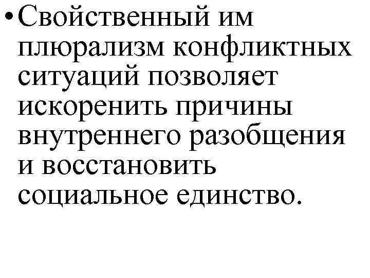  • Свойственный им плюрализм конфликтных ситуаций позволяет искоренить причины внутреннего разобщения и восстановить