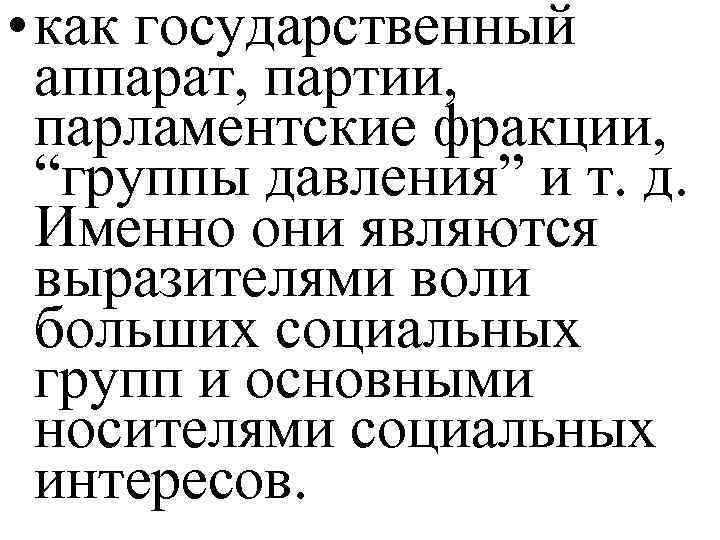  • как государственный аппарат, партии, парламентские фракции, “группы давления” и т. д. Именно