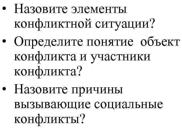  • Назовите элементы конфликтной ситуации? • Определите понятие объект конфликта и участники конфликта?