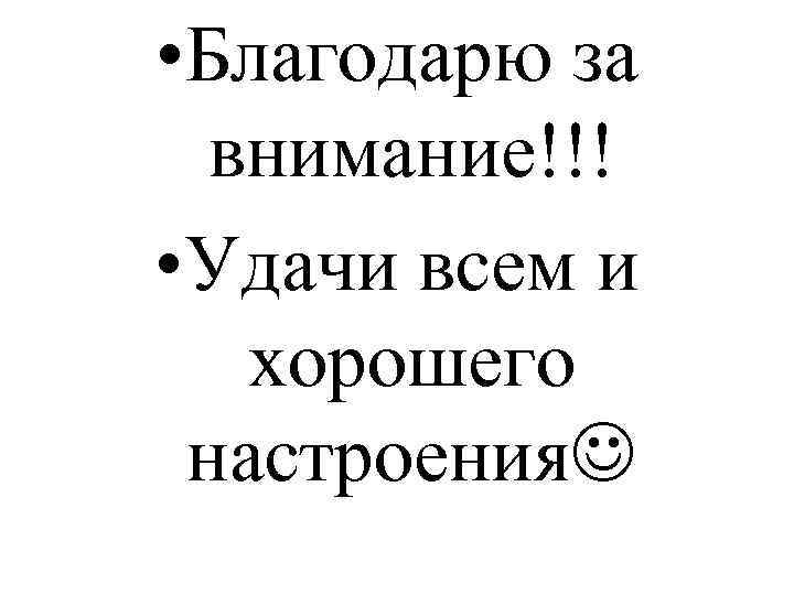  • Благодарю за внимание!!! • Удачи всем и хорошего настроения 