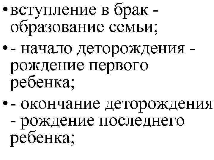  • вступление в брак - образование семьи; • - начало деторождения - рождение