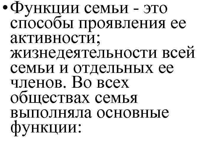  • Функции семьи - это способы проявления ее активности; жизнедеятельности всей семьи и