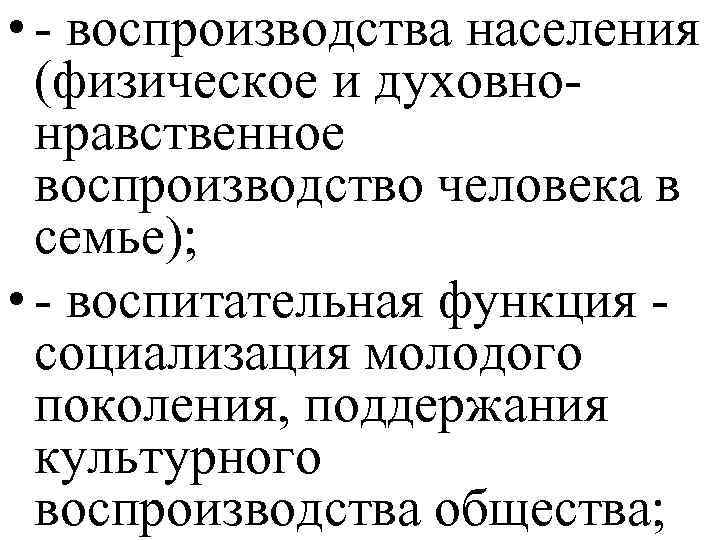  • - воспроизводства населения (физическое и духовнонравственное воспроизводство человека в семье); • -