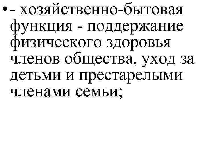  • - хозяйственно-бытовая функция - поддержание физического здоровья членов общества, уход за детьми