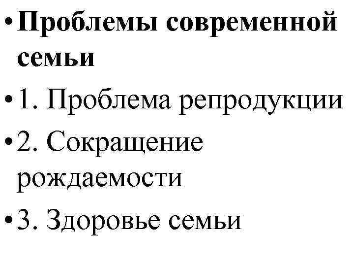  • Проблемы современной семьи • 1. Проблема репродукции • 2. Сокращение рождаемости •