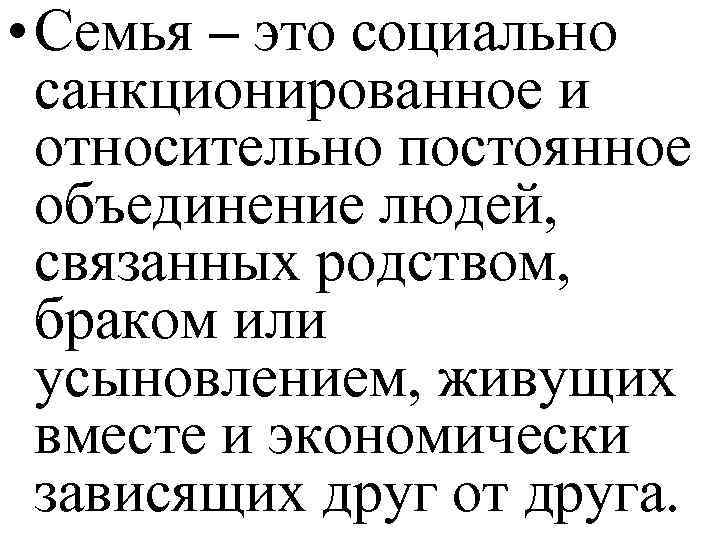  • Семья – это социально санкционированное и относительно постоянное объединение людей, связанных родством,