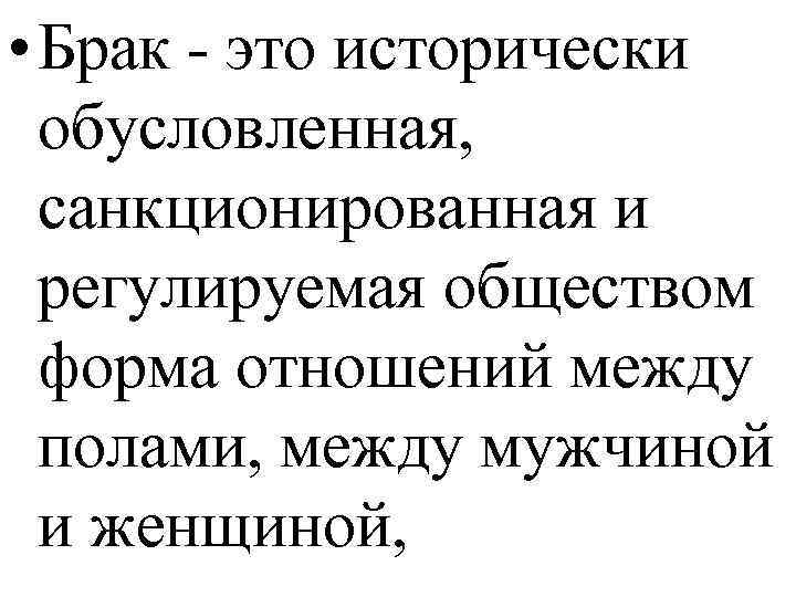  • Брак - это исторически обусловленная, санкционированная и регулируемая обществом форма отношений между