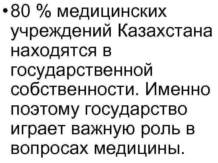  • 80 % медицинских учреждений Казахстана находятся в государственной собственности. Именно поэтому государство