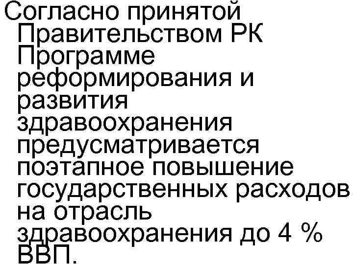 Согласно принятой Правительством РК Программе реформирования и развития здравоохранения предусматривается поэтапное повышение государственных расходов