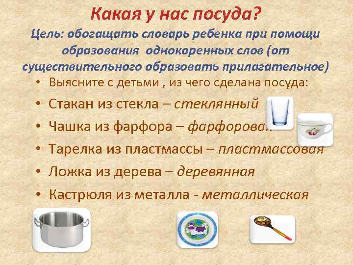 Какая у нас посуда? Цель: обогащать словарь ребенка при помощи образования однокоренных слов (от
